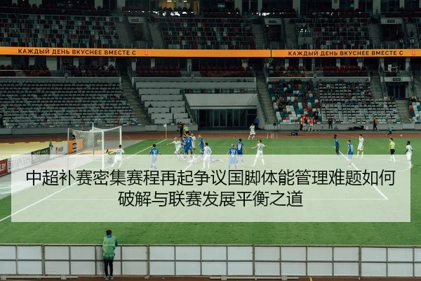 中超补赛密集赛程再起争议国脚体能管理难题如何破解与联赛发展平衡之道